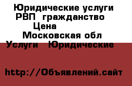 Юридические услуги РВП, гражданство › Цена ­ 10 000 - Московская обл. Услуги » Юридические   